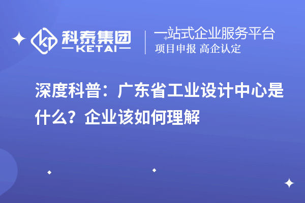 深度科普：广东省工业设计中心是什么？企业该如何理解