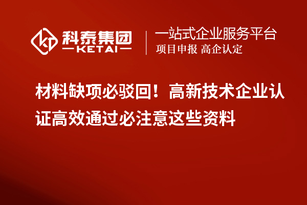 材料缺项必驳回！高新技术企业认证高效通过必注意这些资料