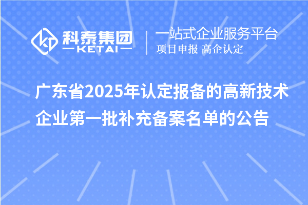 【1384家】广东省2025年认定报备的高新技术企业第一批补充备案名单的公告