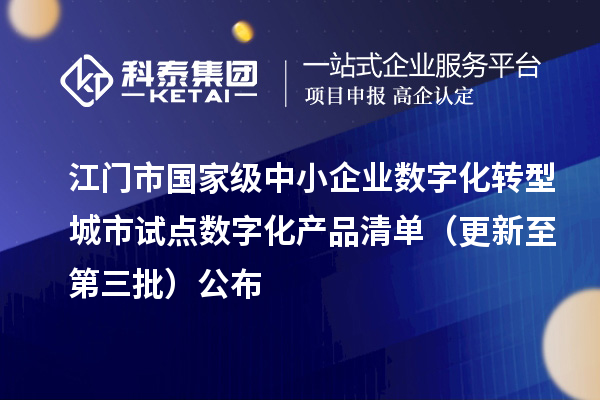 江门市国家级中小企业数字化转型城市试点数字化产品清单（更新至第三批）公布