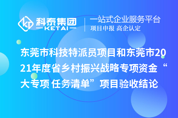 东莞市科技特派员项目和东莞市2021年度省乡村振兴战略专项资金“大专项+任务清单”项目验收结论及经费安排