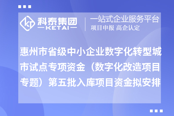 惠州市省级中小企业数字化转型城市试点专项资金（数字化改造项目专题）第五批入库项目资金拟安排计划的公示