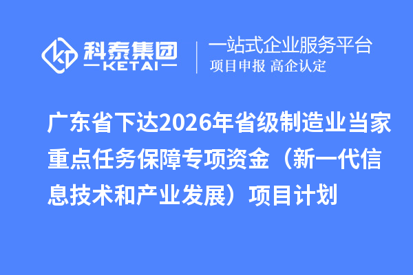 广东省下达2026年省级制造业当家重点任务保障专项资金（新一代信息技术和产业发展）项目计划