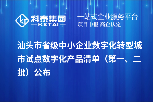 汕头市省级中小企业数字化转型城市试点数字化产品清单（第一、二批）公布
