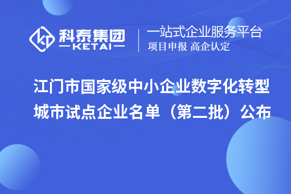 江门市国家级中小企业数字化转型城市试点企业名单（第二批）公布