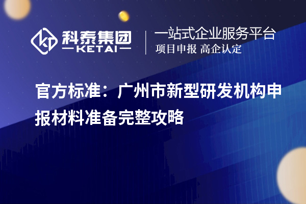 官方标准：广州市新型研发机构申报材料准备完整攻略