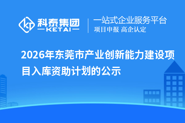2026年东莞市产业创新能力建设项目入库资助计划的公示