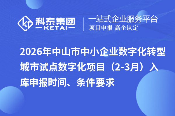 2026年中山市中小企业数字化转型城市试点数字化项目（2-3月）入库申报时间、条件要求