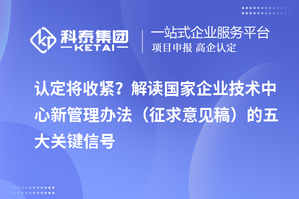 认定将收紧？解读国家企业技术中心新管理办法（征求意见稿）的五大关键信号