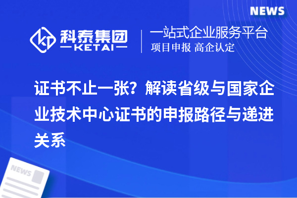 证书不止一张？解读省级与国家企业技术中心证书的申报路径与递进关系