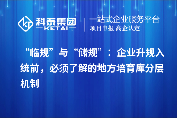 “临规”与“储规”：企业升规入统前，必须了解的地方培育库分层机制