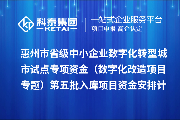 惠州市省级中小企业数字化转型城市试点专项资金（数字化改造项目专题）第五批入库项目资金安排计划下达