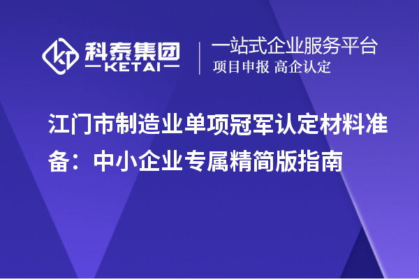 江门市制造业单项冠军认定材料准备：中小企业专属精简版指南