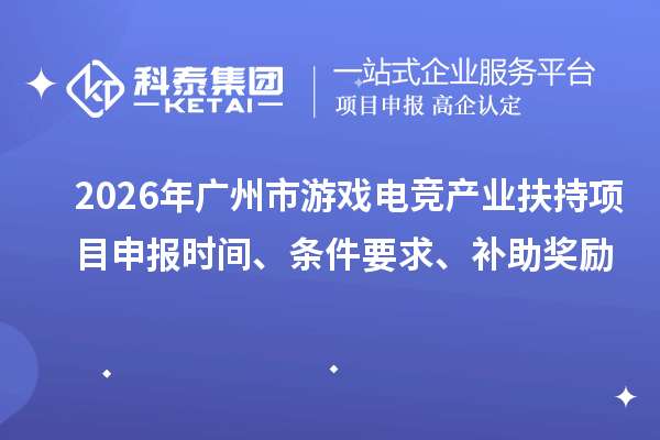2026年广州市游戏电竞产业扶持项目申报时间、条件要求、补助奖励