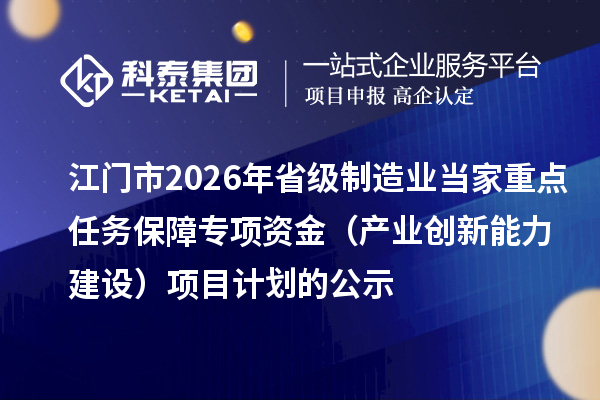 江门市2026年省级制造业当家重点任务保障专项资金（产业创新能力建设）项目计划的公示