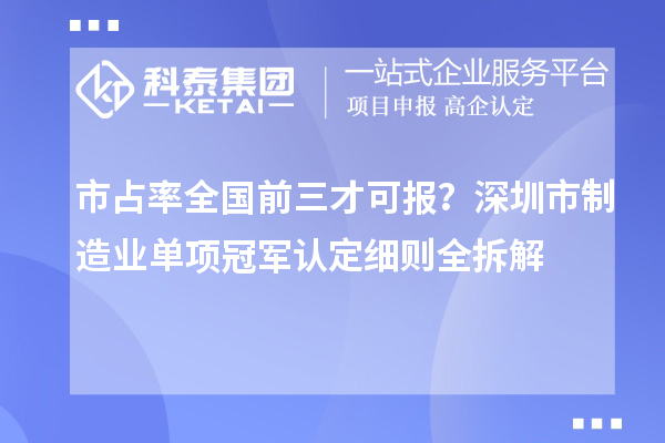 市占率全国前三才可报？深圳市制造业单项冠军认定细则全拆解