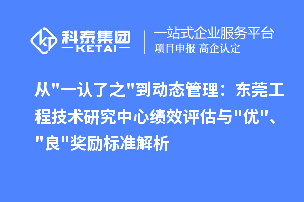 从一认了之到动态管理：东莞工程技术研究中心绩效评估与优、良奖励标准解析
