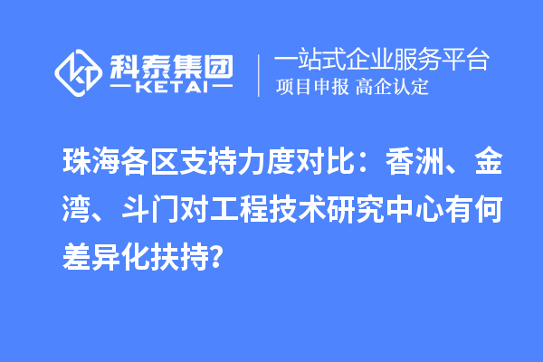 珠海各区支持力度对比：香洲、金湾、斗门对工程技术研究中心有何差异化扶持？