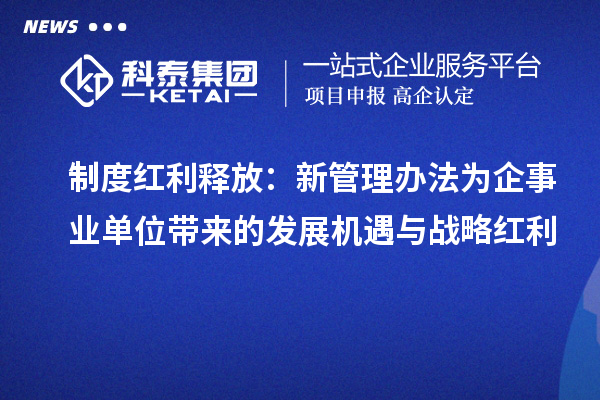 制度红利释放：新管理办法为企事业单位带来的发展机遇与战略红利