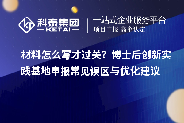 材料怎么写才过关？博士后创新实践基地申报常见误区与优化建议