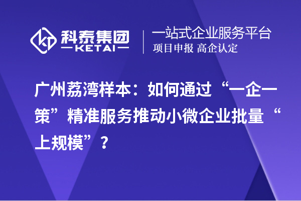广州荔湾样本：如何通过“一企一策”精准服务推动小微企业批量“上规模”？