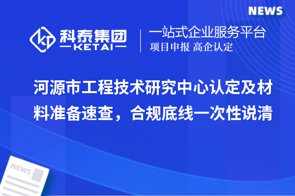 河源市工程技术研究中心认定及材料准备速查，合规底线一次性说清
