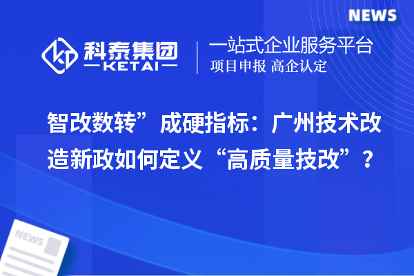 智改数转”成硬指标：广州技术改造新政如何定义“高质量<a href=//m.auto-fm.com/fuwu/jishugaizao.html target=_blank class=infotextkey>技改</a>”？