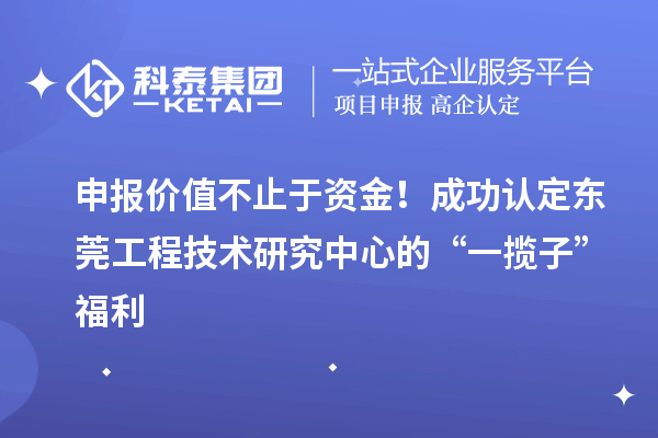 申报价值不止于资金！成功认定东莞工程技术研究中心的“一揽子”福利