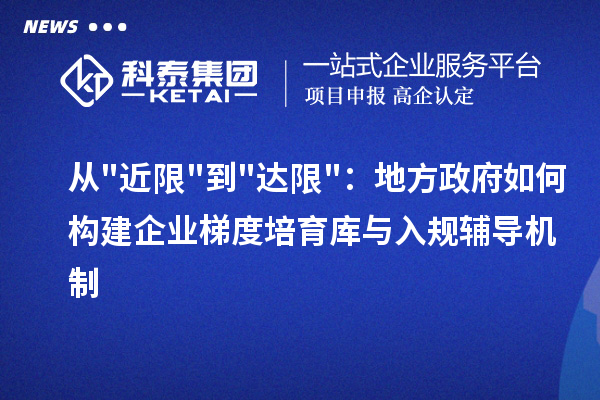 从近限到达限：地方政府如何构建企业梯度培育库与入规辅导机制