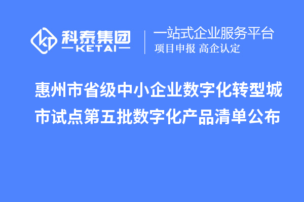 惠州市省级中小企业数字化转型城市试点第五批数字化产品清单公布
