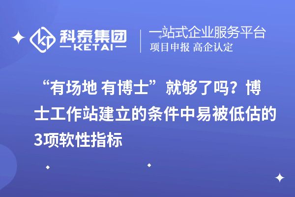 “有场地+有博士”就够了吗？博士工作站建立的条件中易被低估的3项软性指标