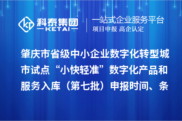 肇庆市省级中小企业数字化转型城市试点“小快轻准”数字化产品和服务入库（第七批）申报时间、条件要求