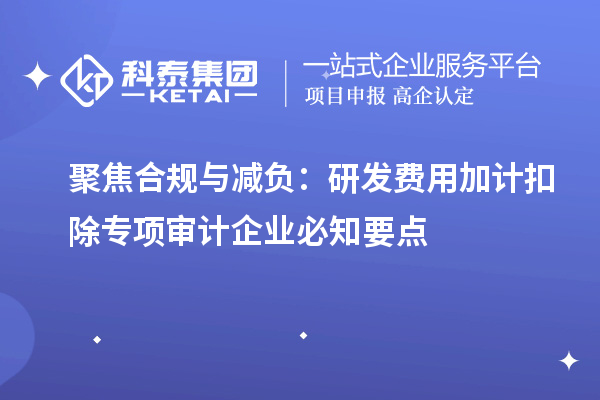 聚焦合规与减负：研发费用加计扣除专项审计企业必知要点