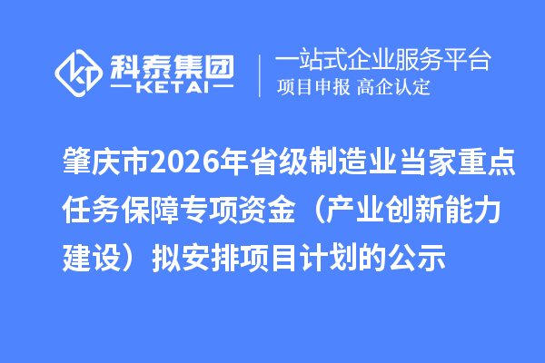 肇庆市2026年省级制造业当家重点任务保障专项资金（产业创新能力建设）拟安排项目计划的公示