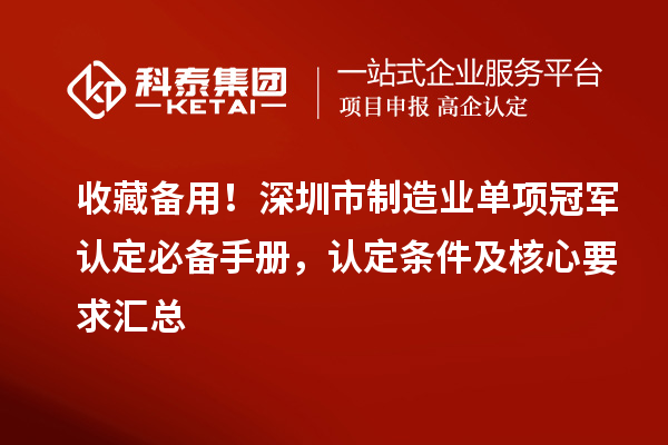 收藏备用！深圳市制造业单项冠军认定必备手册，认定条件及核心要求汇总