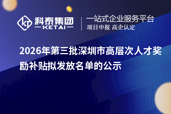 2026年第三批深圳市高层次人才奖励补贴拟发放名单的公示