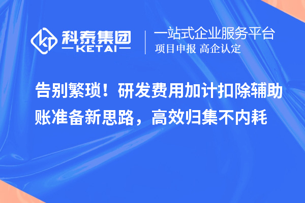 告别繁琐！研发费用加计扣除辅助账准备新思路，高效归集不内耗