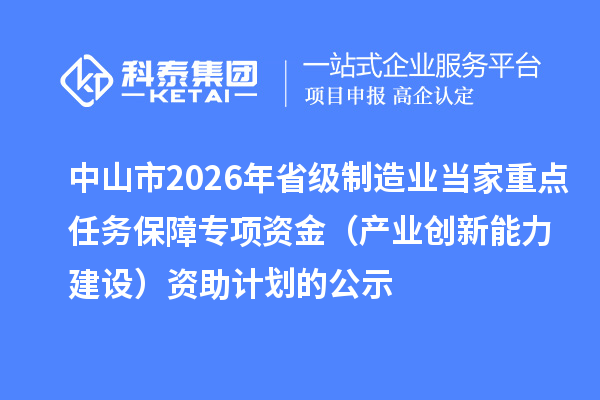 中山市2026年省级制造业当家重点任务保障专项资金（产业创新能力建设）资助计划的公示