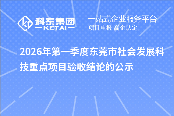 2026年第一季度东莞市社会发展科技重点项目验收结论的公示