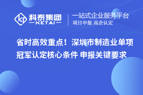 省时高效重点！深圳市制造业单项冠军认定核心条件+申报关键要求