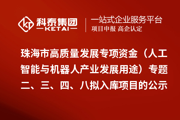 珠海市促进实体经济高质量发展专项资金（人工智能与机器人产业发展用途）专题二、三、四、八拟入库项目的公示