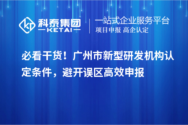 必看干货！广州市新型研发机构认定条件，避开误区高效申报