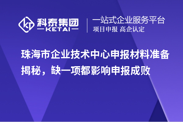 珠海市企业技术中心申报材料准备揭秘，缺一项都影响申报成败
