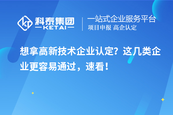想拿？这几类企业更容易通过，速看！