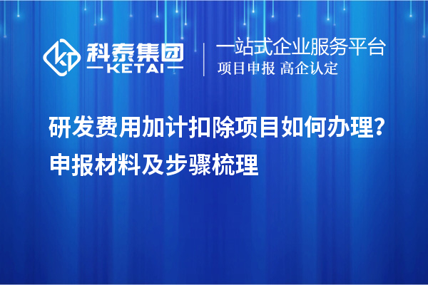 研发费用加计扣除项目如何办理？申报材料及步骤梳理