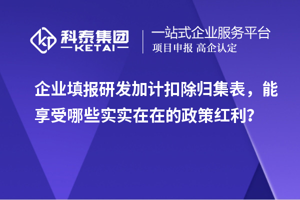  企业填报<a href=//m.auto-fm.com/fuwu/jiajikouchu.html target=_blank class=infotextkey>研发加计扣除</a>归集表，能享受哪些实实在在的政策红利？