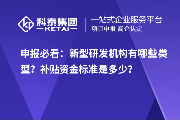  申报必看：新型研发机构有哪些类型？补贴资金标准是多少？
