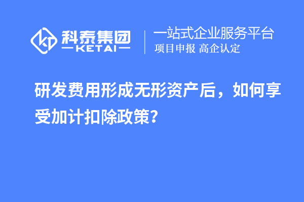 研发费用形成无形资产后，如何享受加计扣除政策？