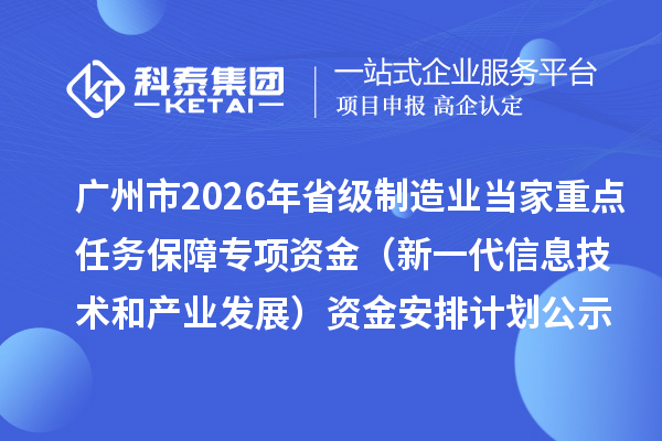 广州市2026年省级制造业当家重点任务保障专项资金（新一代信息技术和产业发展）资金安排计划的公示