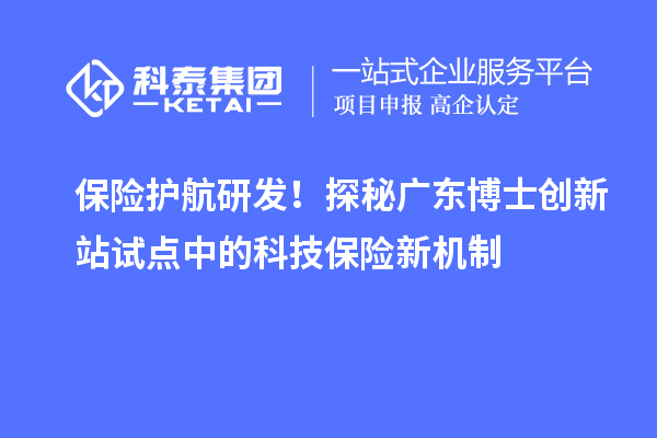 保险护航研发！探秘广东博士创新站试点中的科技保险新机制